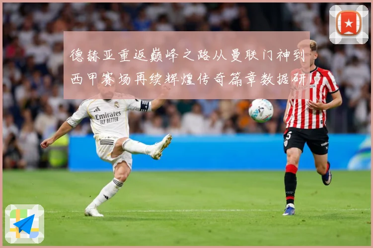 德赫亚重返巅峰之路从曼联门神到西甲赛场再续辉煌传奇篇章数据研判-深度解析