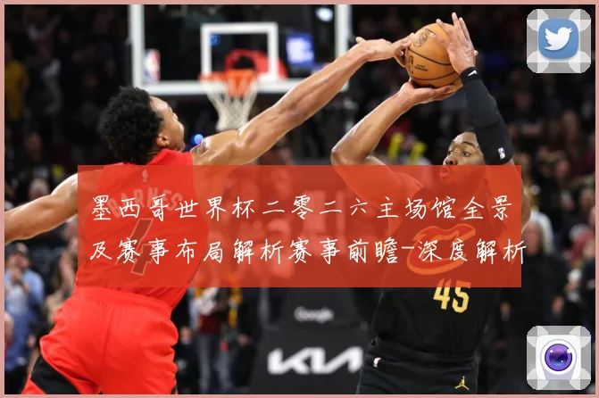 墨西哥世界杯二零二六主场馆全景及赛事布局解析赛事前瞻-深度解析