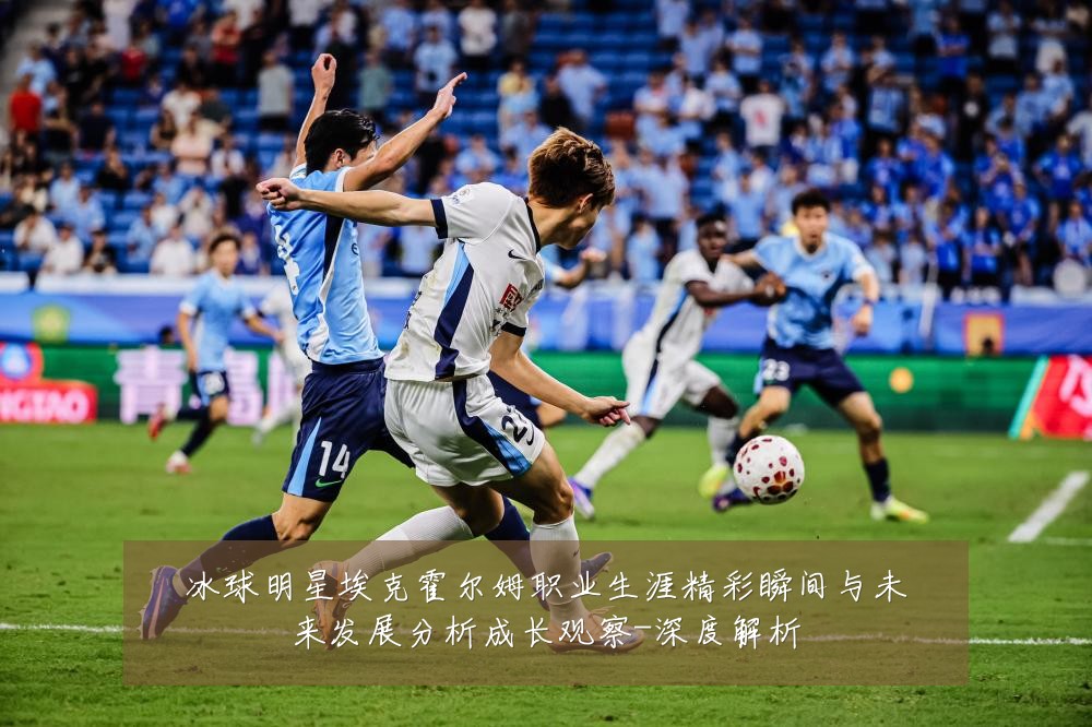 冰球明星埃克霍尔姆职业生涯精彩瞬间与未来发展分析成长观察-深度解析